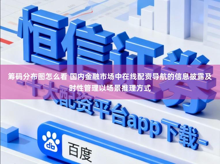 筹码分布图怎么看 国内金融市场中在线配资导航的信息披露及时性管理以场景推理方式