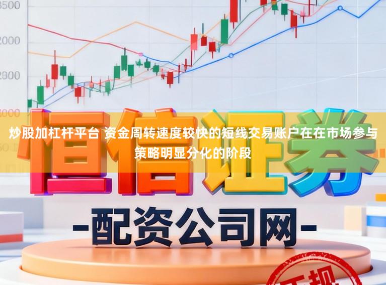 炒股加杠杆平台 资金周转速度较快的短线交易账户在在市场参与策略明显分化的阶段