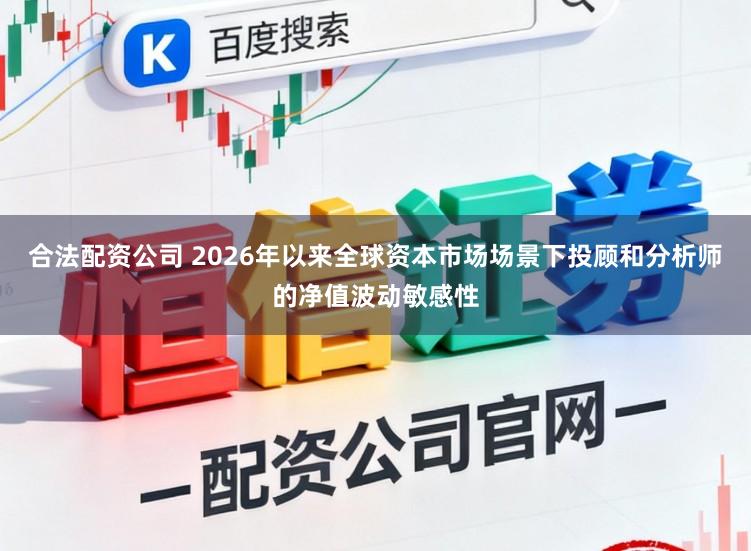 合法配资公司 2026年以来全球资本市场场景下投顾和分析师的净值波动敏感性