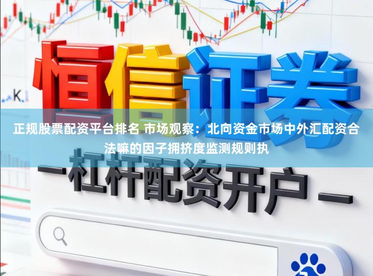 正规股票配资平台排名 市场观察：北向资金市场中外汇配资合法嘛的因子拥挤度监测规则执