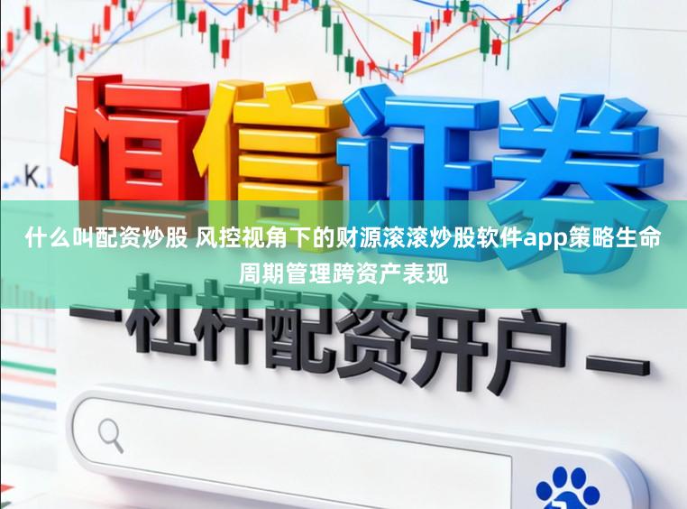 什么叫配资炒股 风控视角下的财源滚滚炒股软件app策略生命周期管理跨资产表现