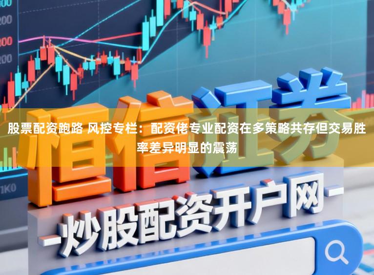股票配资跑路 风控专栏：配资佬专业配资在多策略共存但交易胜率差异明显的震荡