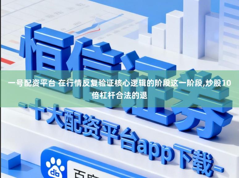 一号配资平台 在行情反复验证核心逻辑的阶段这一阶段,炒股10倍杠杆合法的退