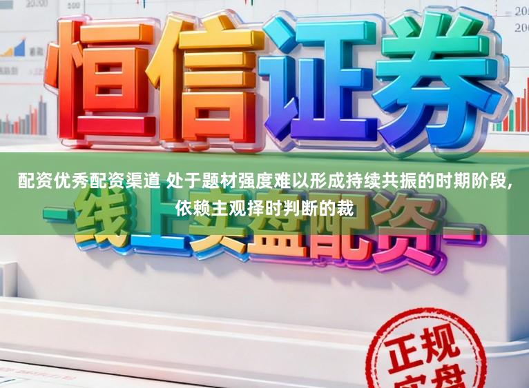 配资优秀配资渠道 处于题材强度难以形成持续共振的时期阶段,依赖主观择时判断的裁