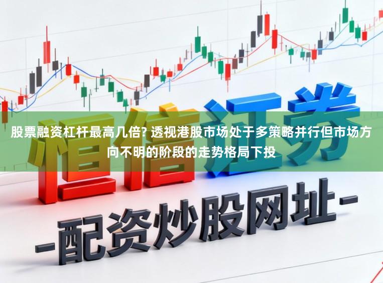 股票融资杠杆最高几倍? 透视港股市场处于多策略并行但市场方向不明的阶段的走势格局下投