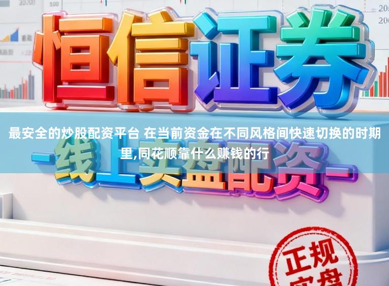 最安全的炒股配资平台 在当前资金在不同风格间快速切换的时期里,同花顺靠什么赚钱的行