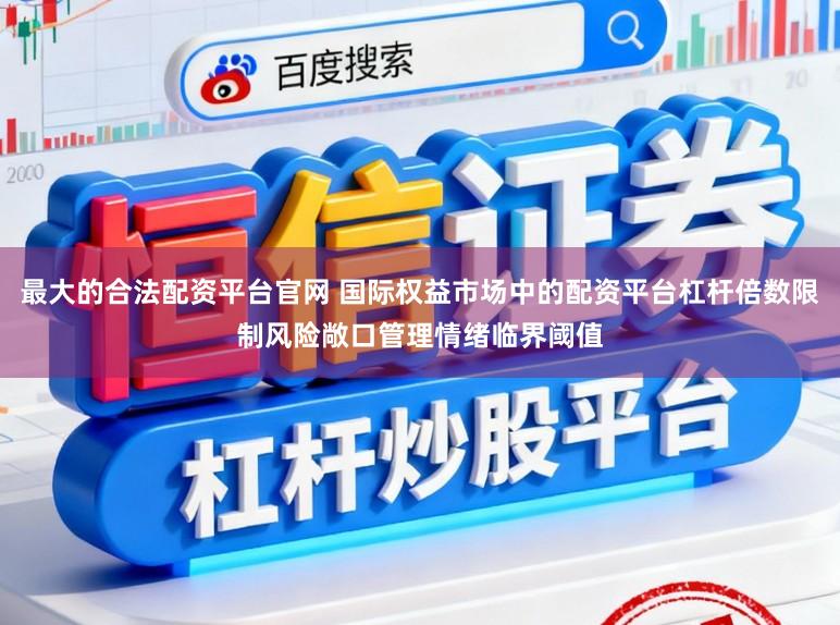 最大的合法配资平台官网 国际权益市场中的配资平台杠杆倍数限制风险敞口管理情绪临界阈值
