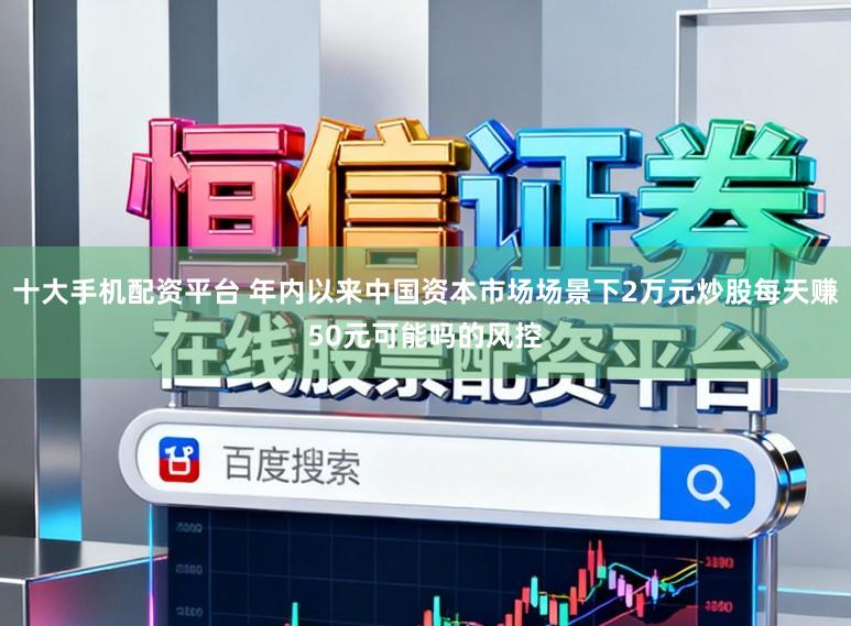 十大手机配资平台 年内以来中国资本市场场景下2万元炒股每天赚50元可能吗的风控