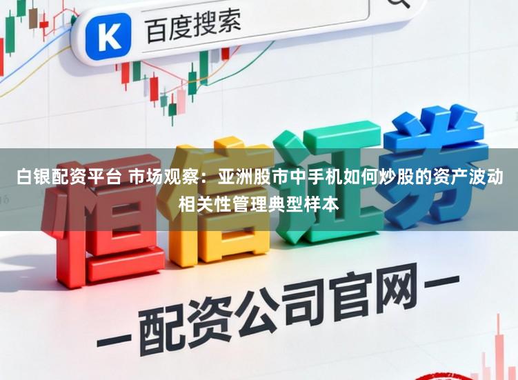 白银配资平台 市场观察：亚洲股市中手机如何炒股的资产波动相关性管理典型样本