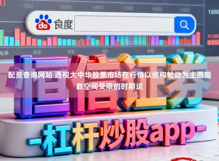 配资查询网站 透视大中华股票市场在行情以结构轮动为主而指数空间受限的时期这