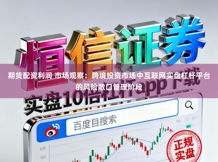 期货配资利润 市场观察：跨境投资市场中互联网实盘杠杆平台的风险敞口管理阶段