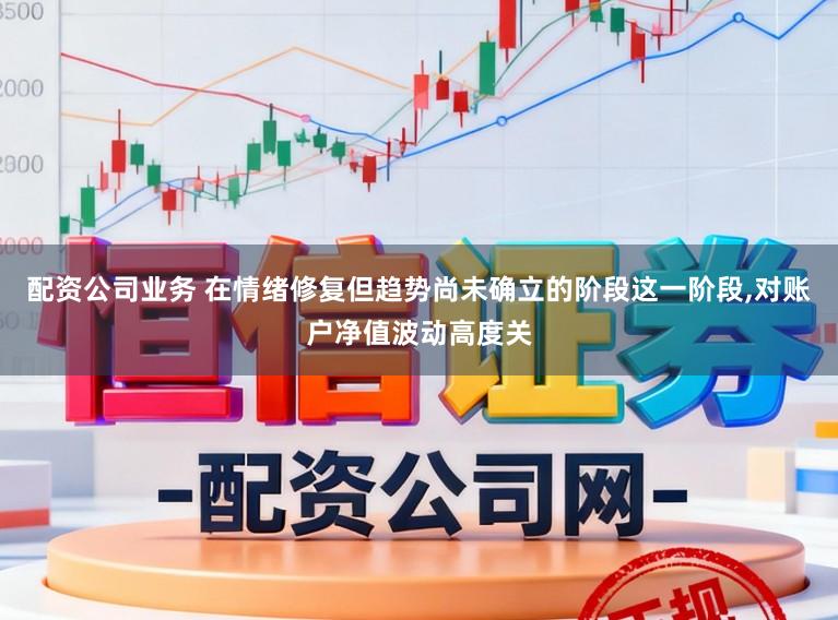 配资公司业务 在情绪修复但趋势尚未确立的阶段这一阶段,对账户净值波动高度关