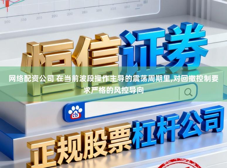 网络配资公司 在当前波段操作主导的震荡周期里,对回撤控制要求严格的风控导向