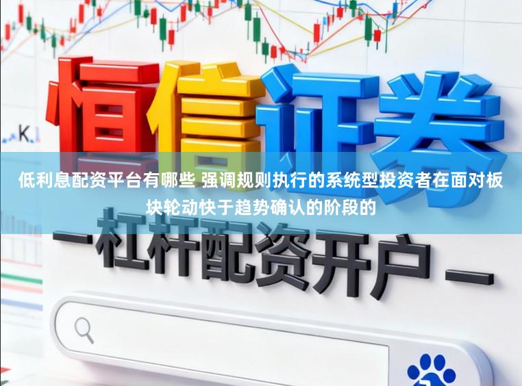 低利息配资平台有哪些 强调规则执行的系统型投资者在面对板块轮动快于趋势确认的阶段的