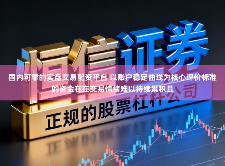国内可靠的实盘交易配资平台 以账户稳定曲线为核心评价标准的资金在在交易情绪难以持续累积且