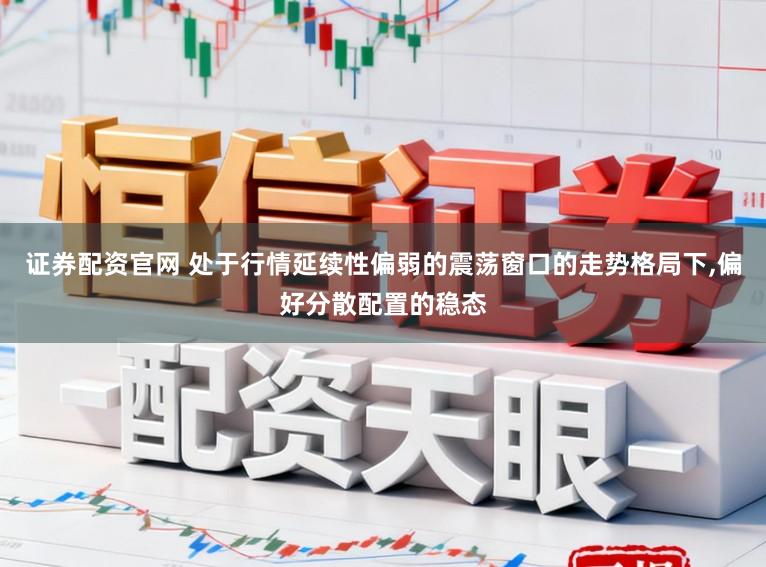 证券配资官网 处于行情延续性偏弱的震荡窗口的走势格局下,偏好分散配置的稳态