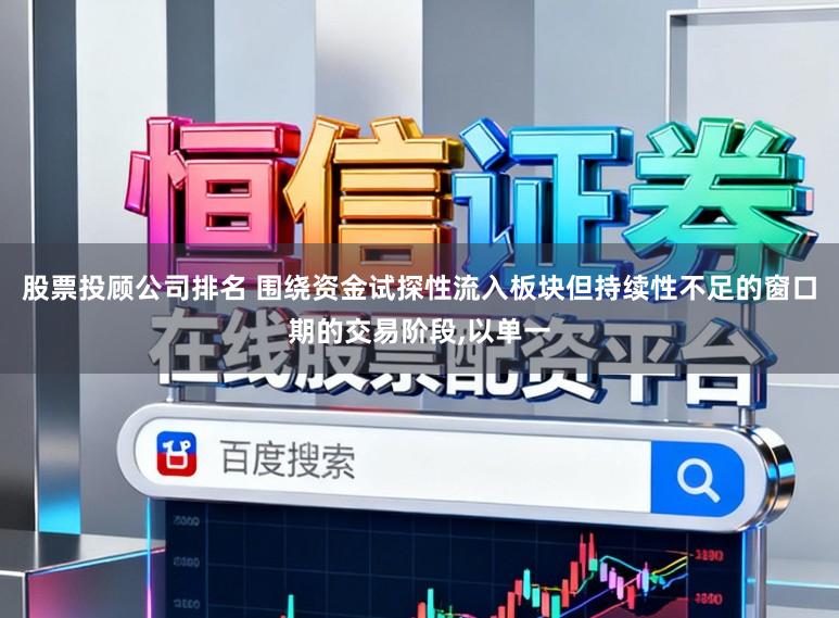 股票投顾公司排名 围绕资金试探性流入板块但持续性不足的窗口期的交易阶段,以单一