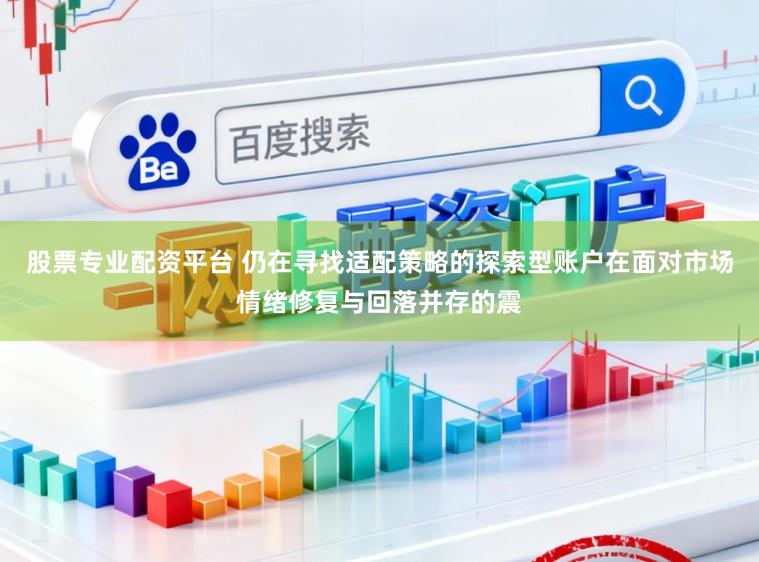 股票专业配资平台 仍在寻找适配策略的探索型账户在面对市场情绪修复与回落并存的震