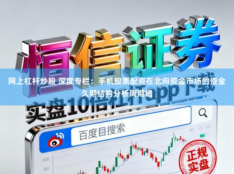 网上杠杆炒股 深度专栏：手机股票配资在北向资金市场的资金久期结构分析周期错