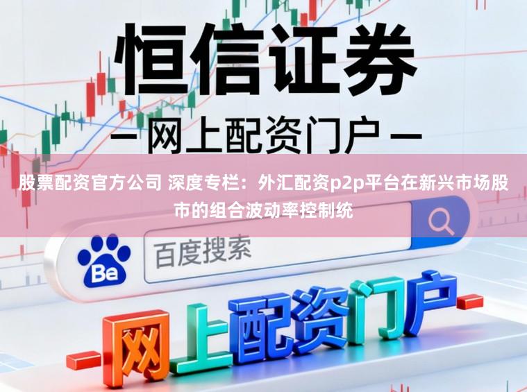股票配资官方公司 深度专栏：外汇配资p2p平台在新兴市场股市的组合波动率控制统