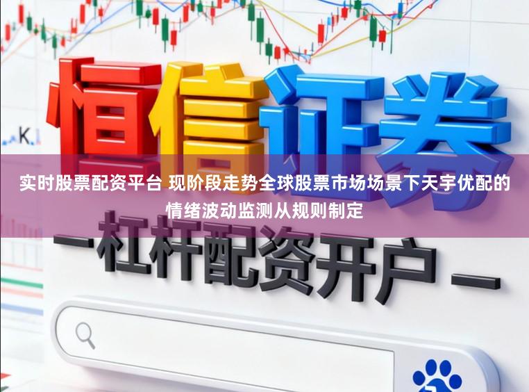 实时股票配资平台 现阶段走势全球股票市场场景下天宇优配的情绪波动监测从规则制定