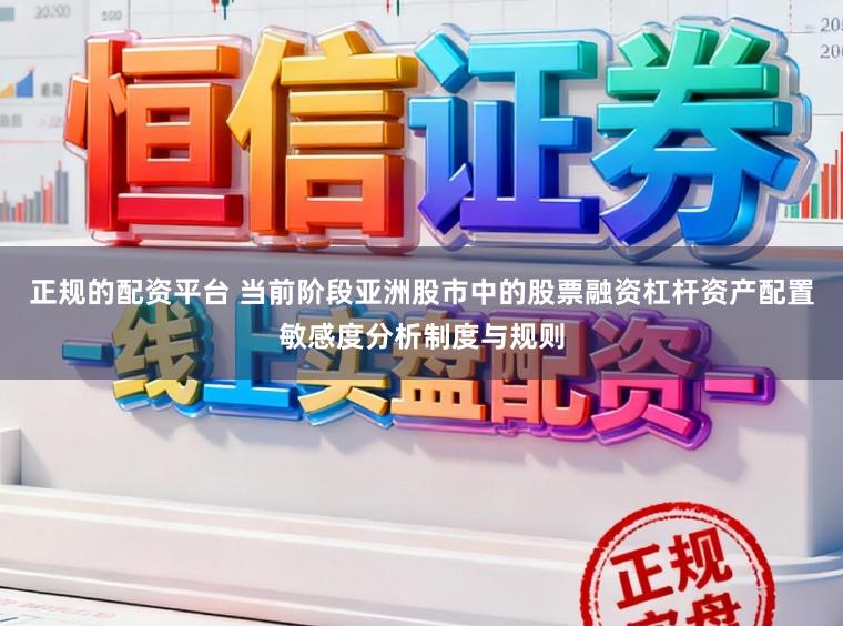 正规的配资平台 当前阶段亚洲股市中的股票融资杠杆资产配置敏感度分析制度与规则
