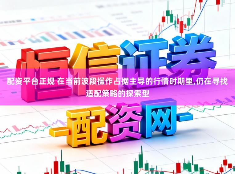 配资平台正规 在当前波段操作占据主导的行情时期里,仍在寻找适配策略的探索型