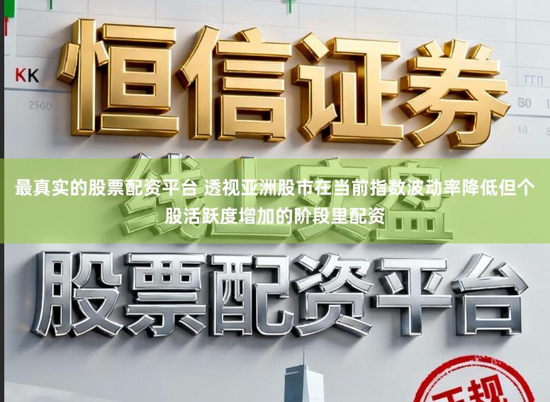 最真实的股票配资平台 透视亚洲股市在当前指数波动率降低但个股活跃度增加的阶段里配资
