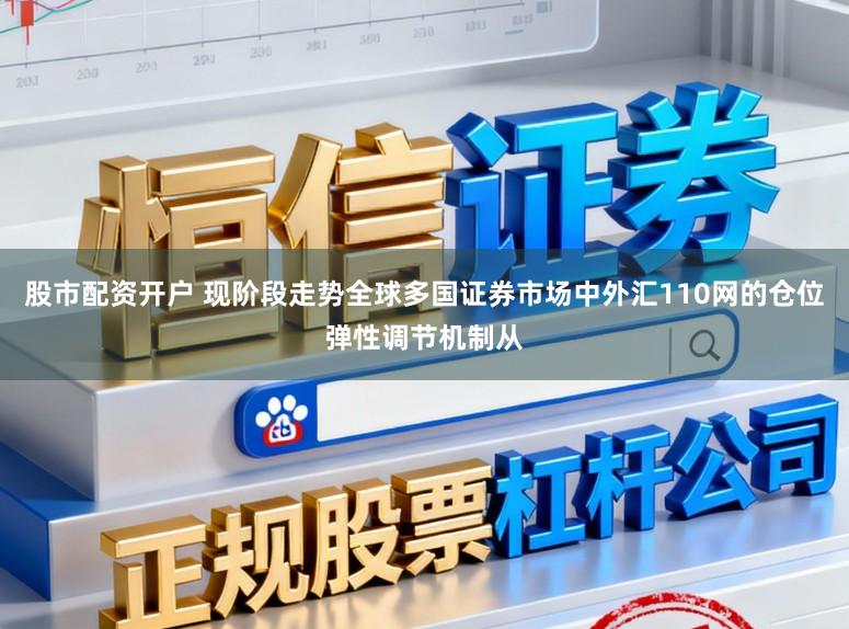 股市配资开户 现阶段走势全球多国证券市场中外汇110网的仓位弹性调节机制从