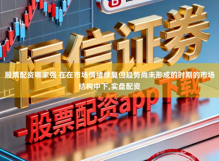 股票配资哪家强 在在市场情绪修复但趋势尚未形成的时期的市场结构中下,实盘配资