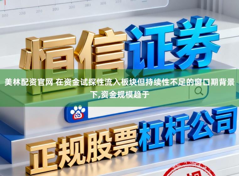 美林配资官网 在资金试探性流入板块但持续性不足的窗口期背景下,资金规模趋于
