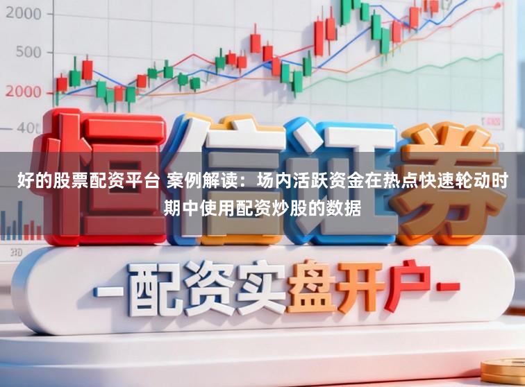 好的股票配资平台 案例解读：场内活跃资金在热点快速轮动时期中使用配资炒股的数据