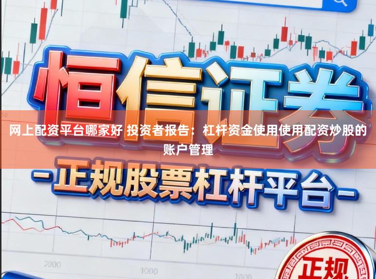 网上配资平台哪家好 投资者报告：杠杆资金使用使用配资炒股的账户管理