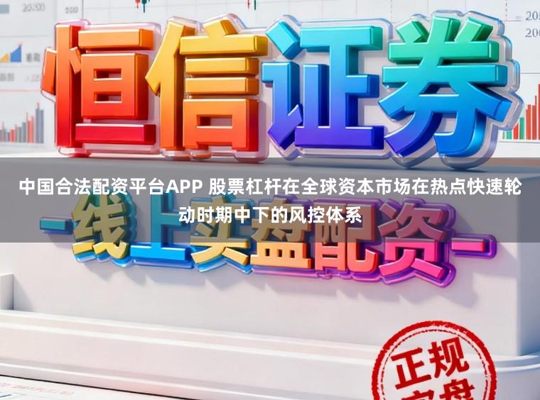 中国合法配资平台APP 股票杠杆在全球资本市场在热点快速轮动时期中下的风控体系