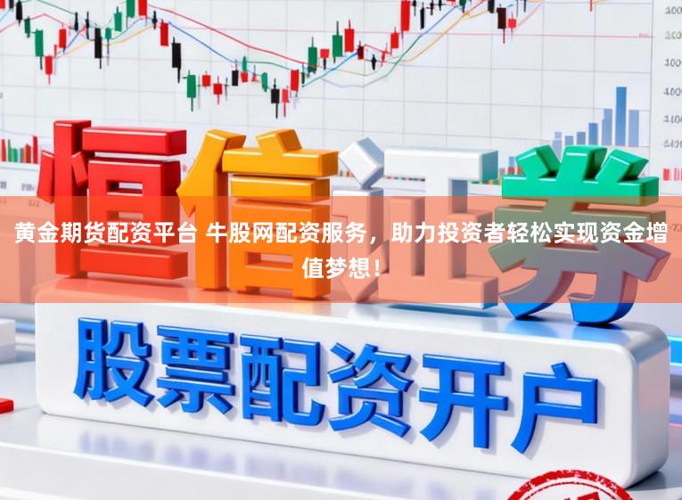 黄金期货配资平台 牛股网配资服务，助力投资者轻松实现资金增值梦想！