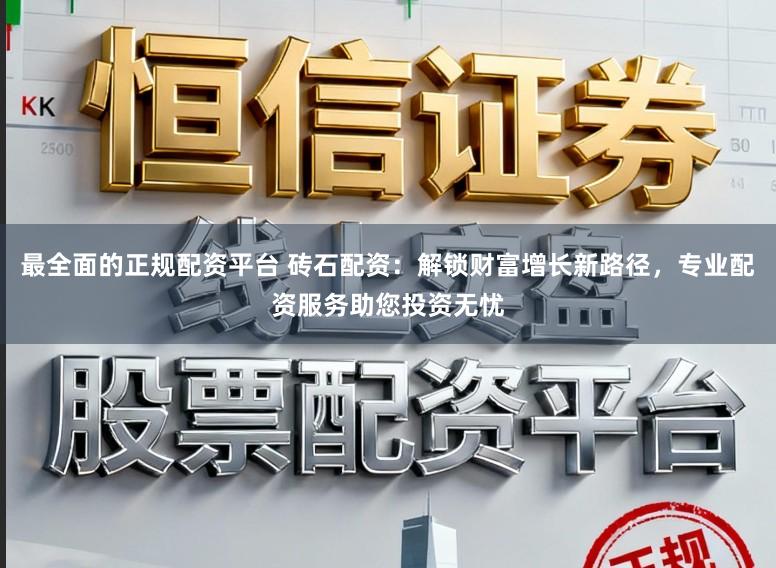 最全面的正规配资平台 砖石配资：解锁财富增长新路径，专业配资服务助您投资无忧