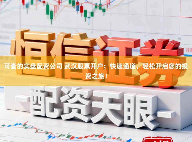 可查的实盘配资公司 武汉股票开户：快速通道，轻松开启您的投资之旅！