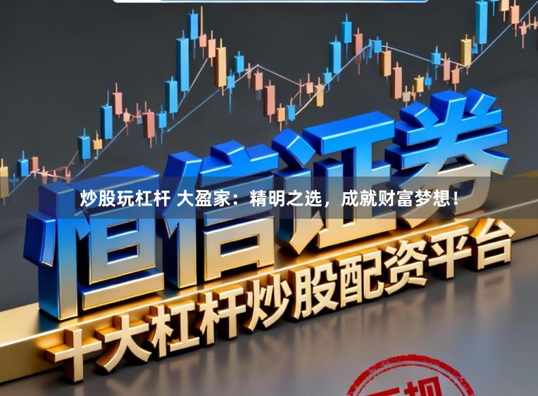 炒股玩杠杆 大盈家：精明之选，成就财富梦想！
