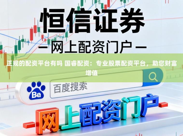 正规的配资平台有吗 国睿配资：专业股票配资平台，助您财富增值