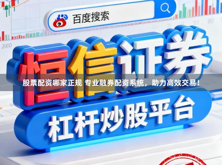 股票配资哪家正规 专业融券配资系统，助力高效交易！
