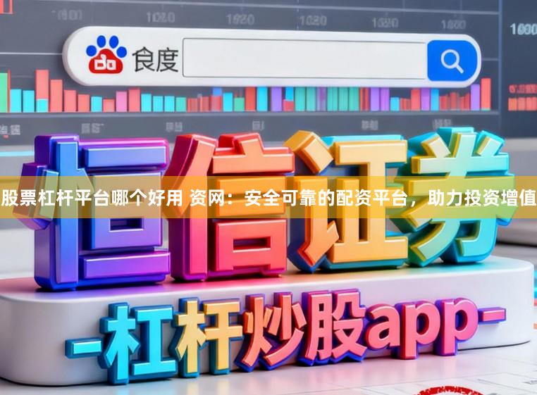 股票杠杆平台哪个好用 资网：安全可靠的配资平台，助力投资增值