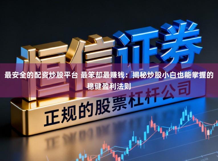 最安全的配资炒股平台 最笨却最赚钱：揭秘炒股小白也能掌握的稳健盈利法则