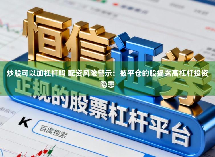 炒股可以加杠杆吗 配资风险警示：被平仓的股揭露高杠杆投资隐患