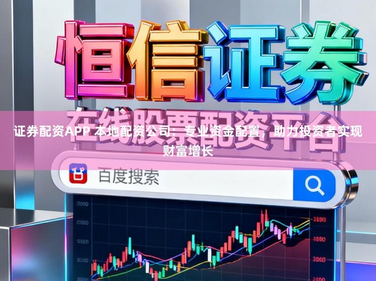 证券配资APP 本地配资公司：专业资金配置，助力投资者实现财富增长