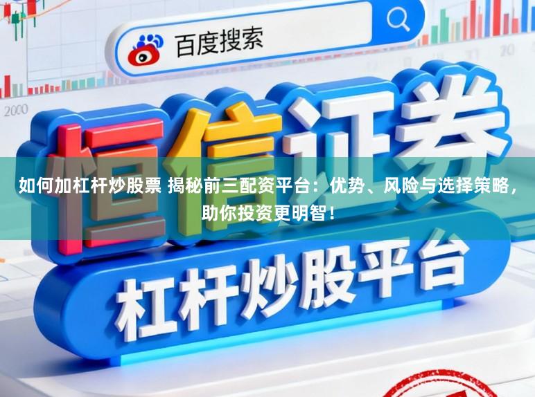 如何加杠杆炒股票 揭秘前三配资平台：优势、风险与选择策略，助你投资更明智！