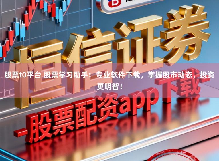 股票t0平台 股票学习助手：专业软件下载，掌握股市动态，投资更明智！