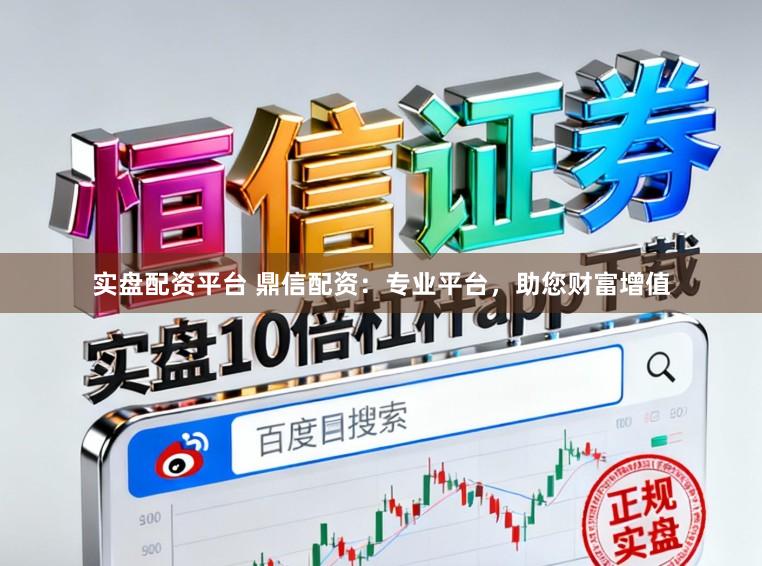 实盘配资平台 鼎信配资：专业平台，助您财富增值