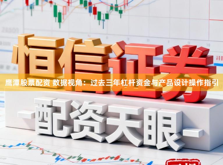 鹰潭股票配资 数据视角：过去三年杠杆资金与产品设计操作指引