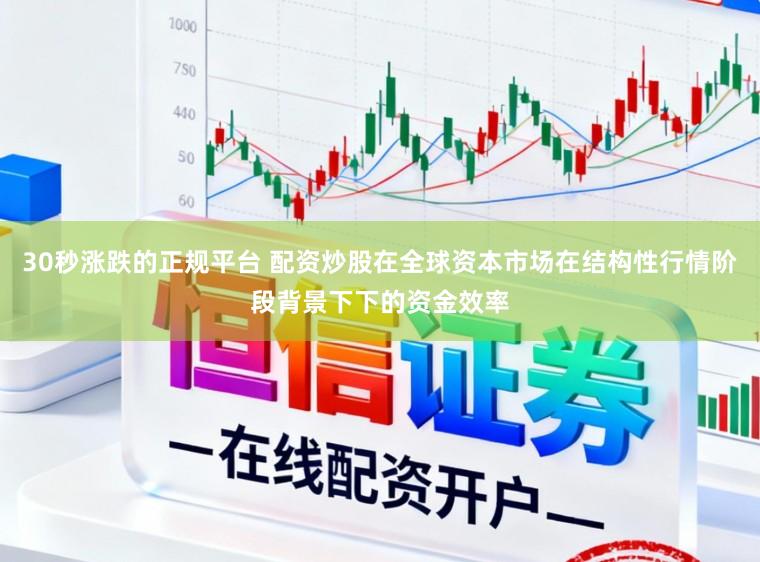 30秒涨跌的正规平台 配资炒股在全球资本市场在结构性行情阶段背景下下的资金效率