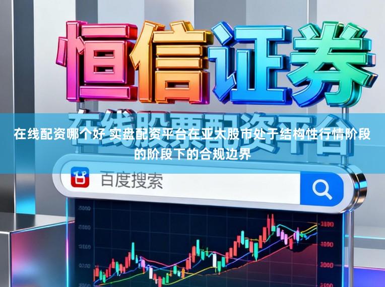 在线配资哪个好 实盘配资平台在亚太股市处于结构性行情阶段的阶段下的合规边界